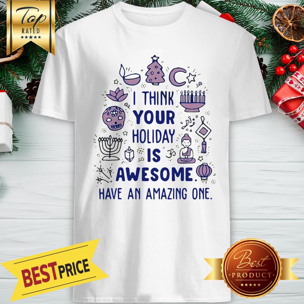 I Think Your Holiday Is Awesome Have An Amazing One Shirt