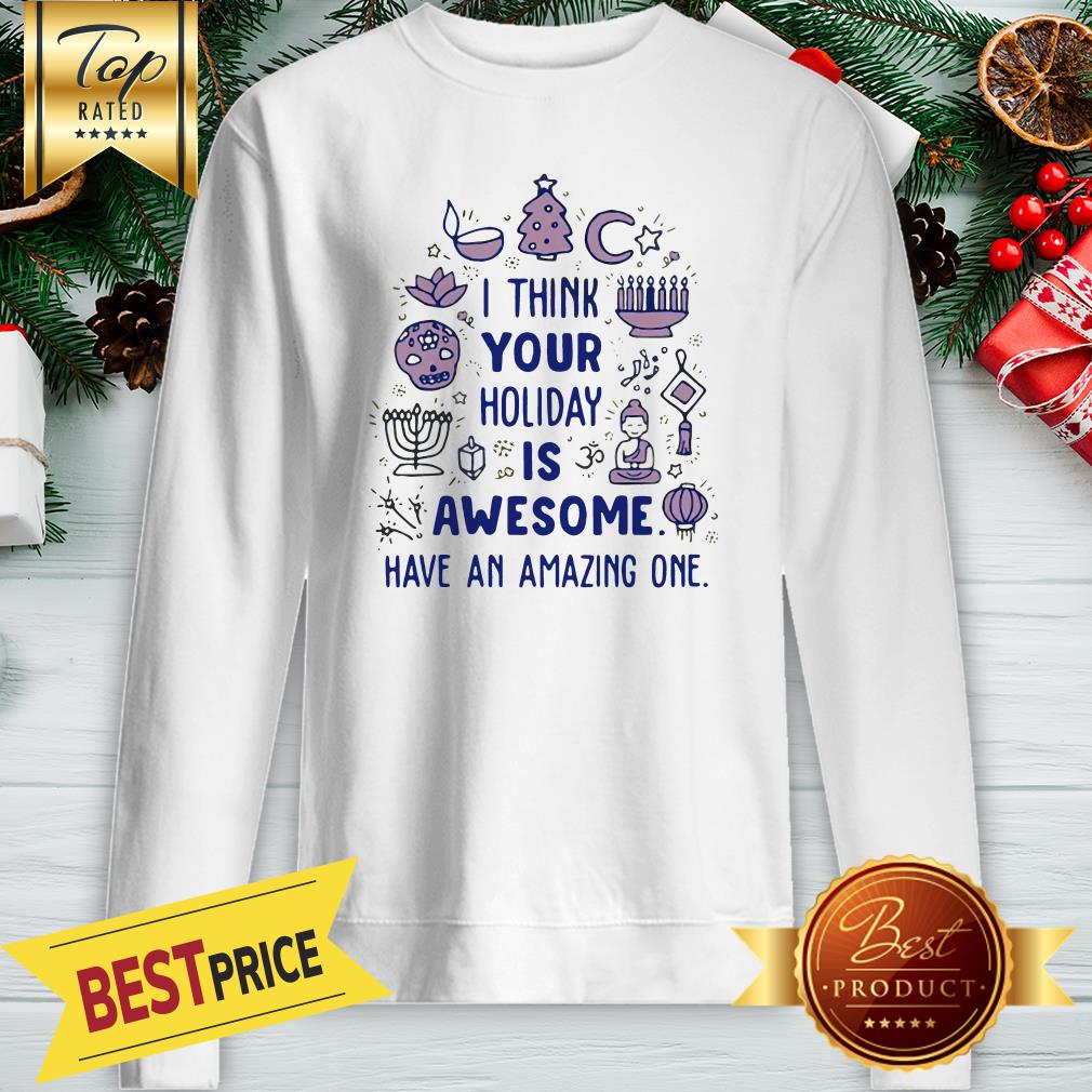 I Think Your Holiday Is Awesome Have An Amazing One Shirt