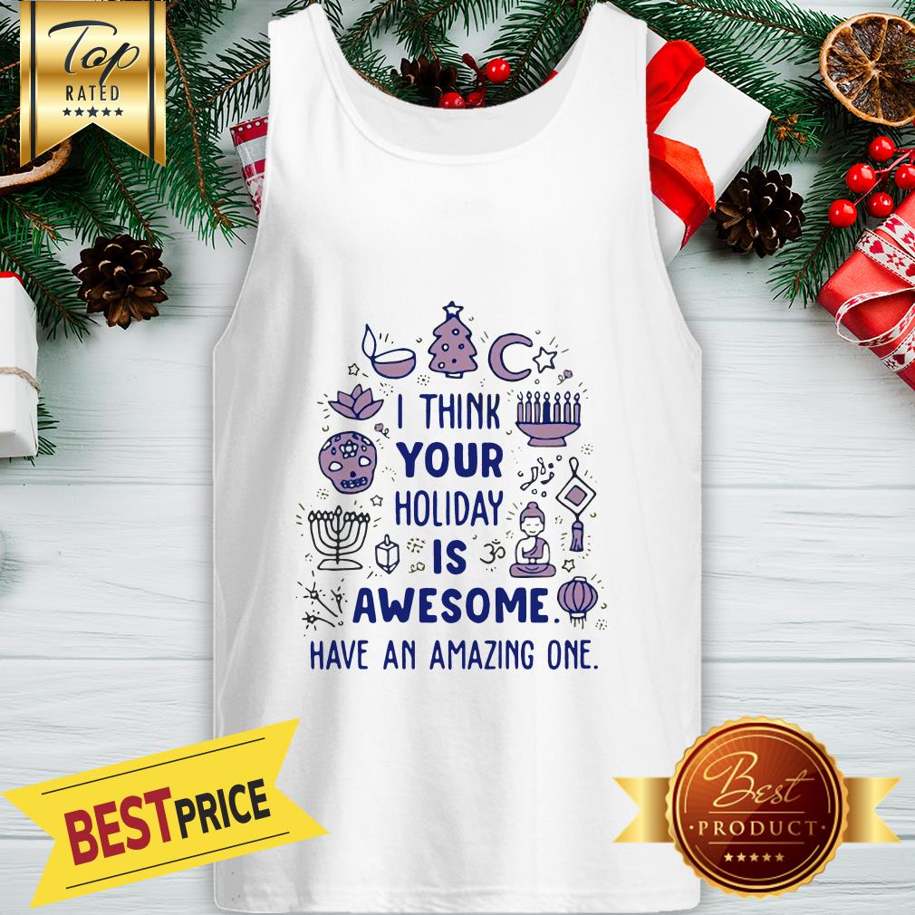 I Think Your Holiday Is Awesome Have An Amazing One Shirt