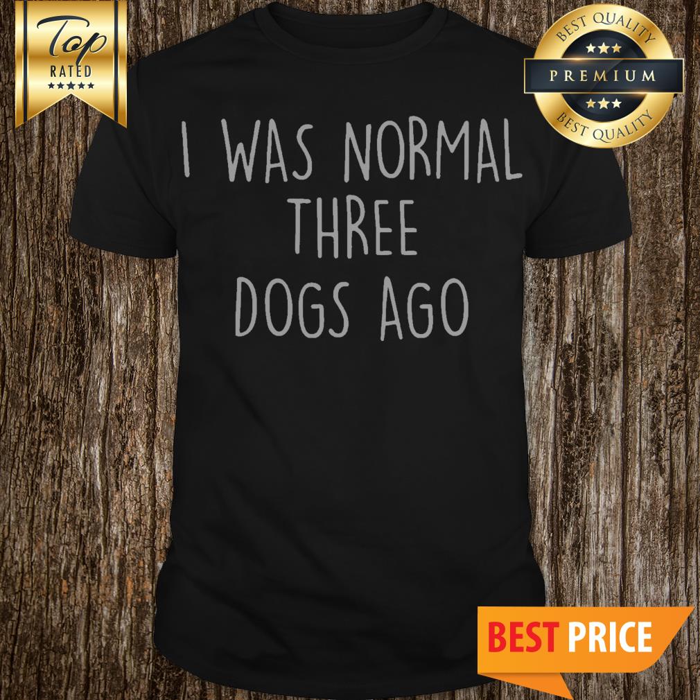 I Was Normal Three Dogs Ago Outfit Shirt