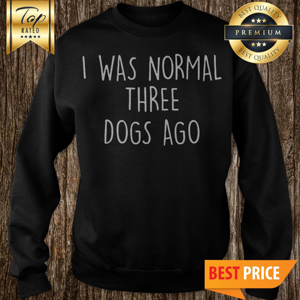 I Was Normal Three Dogs Ago Outfit Shirt