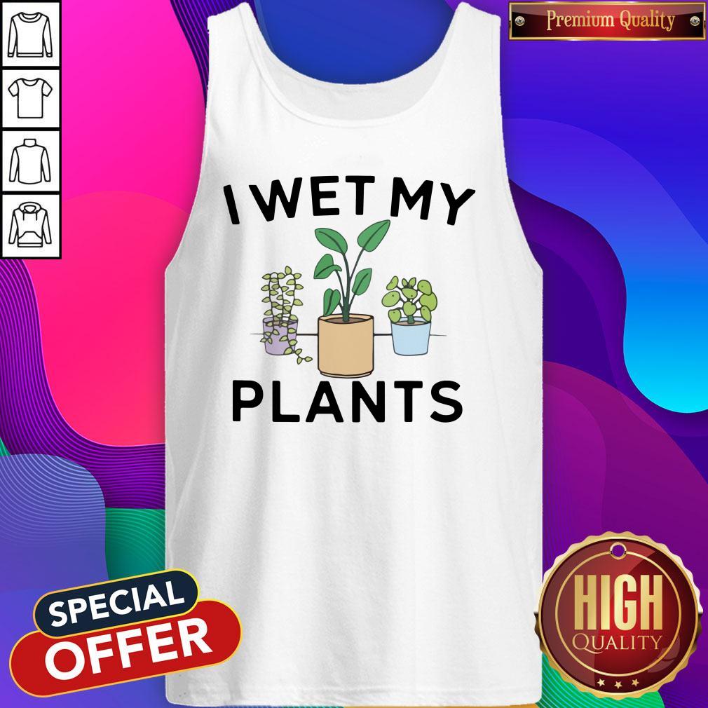 I Wet My Plants Shirt
