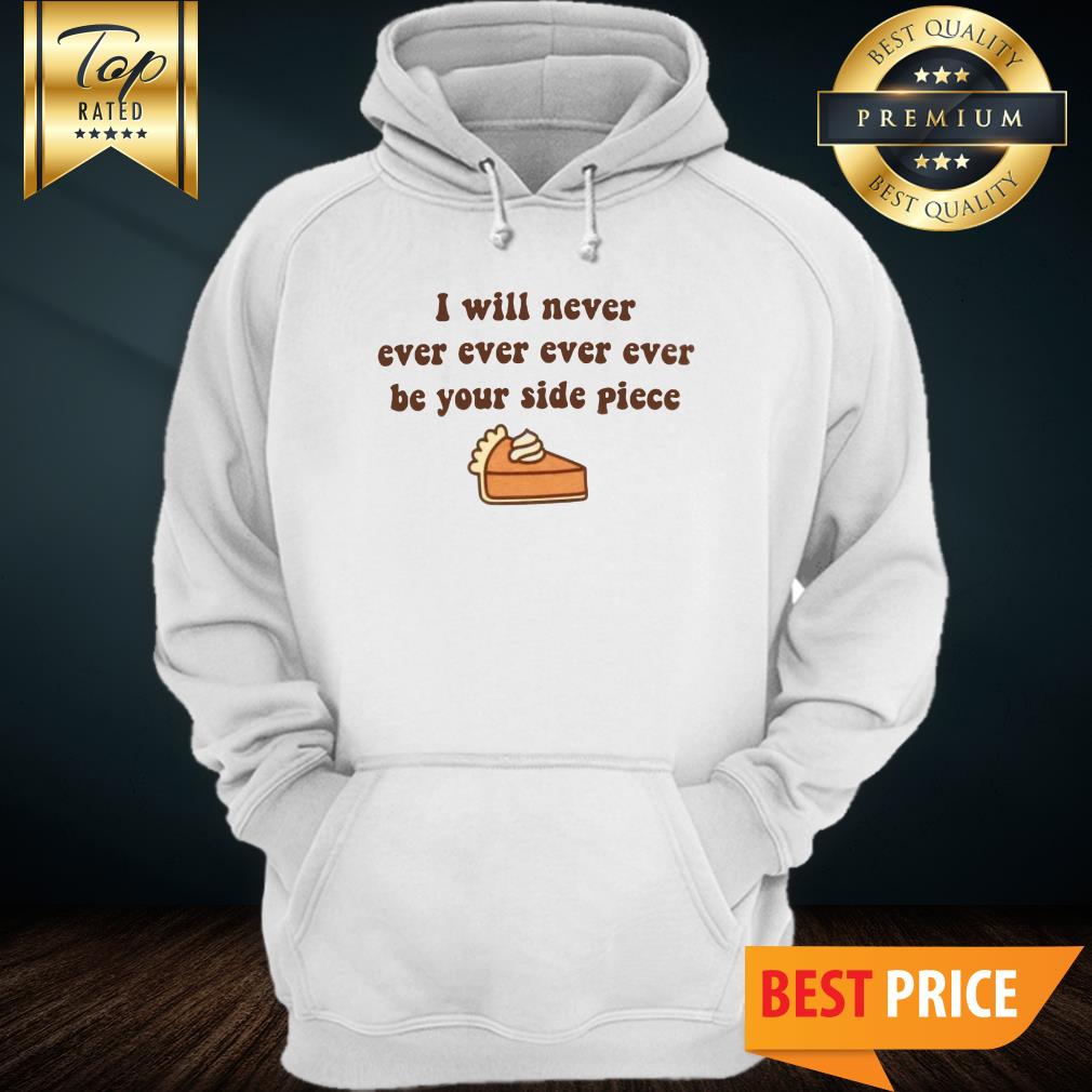 I Will Never, Ever, Ever, Ever Be Your Side Piece Adult Shirt