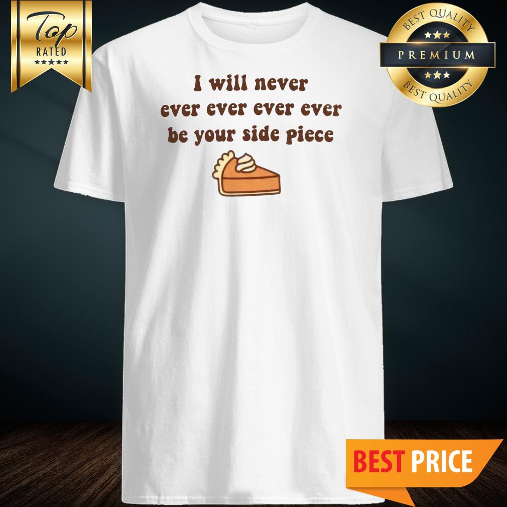 I Will Never, Ever, Ever, Ever Be Your Side Piece Adult Shirt