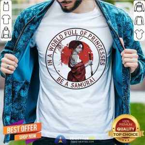 In A World Full Of Princesses Be A Samurai Shirt