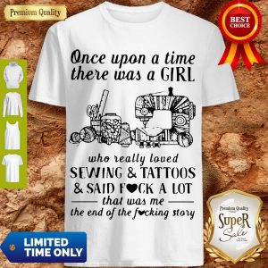 Once Upon A Time There Was A Girl Who Really Loved Sewing And Tattoos And Said Fuck A Lot Shirt