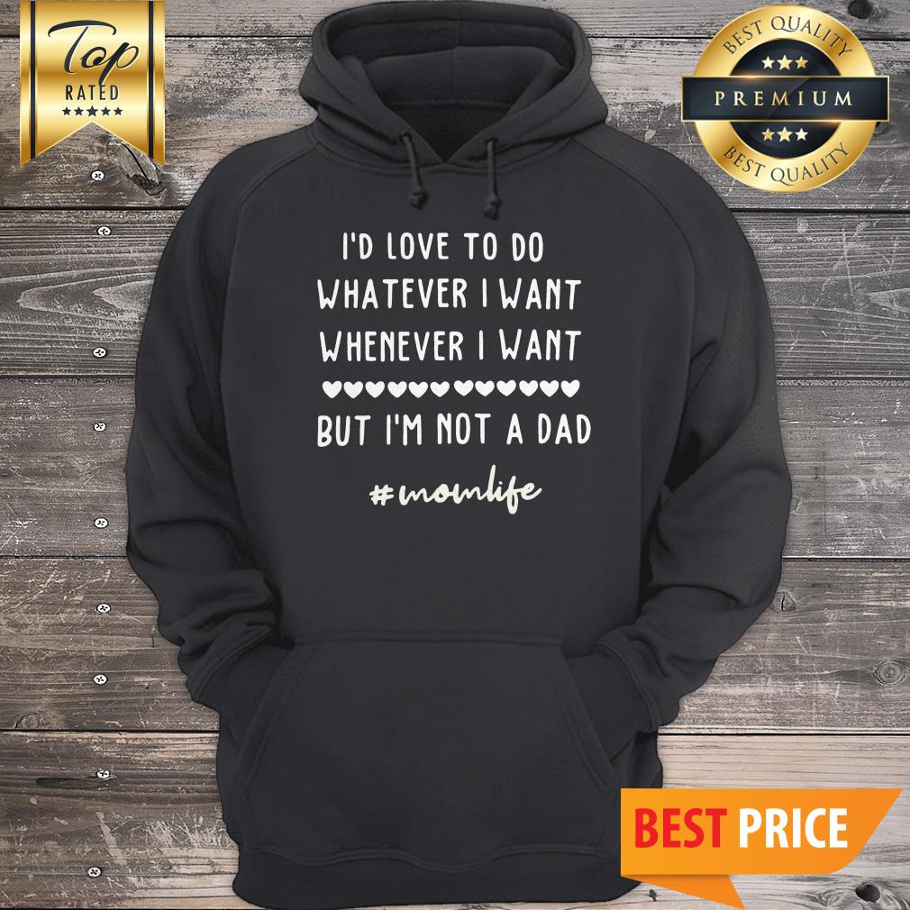 Id Love To Do Whatever I Want Whenever I Want But Im Not A Dad #momlife Shirt