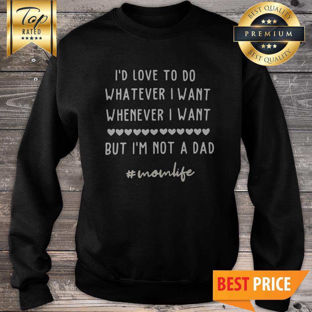 Id Love To Do Whatever I Want Whenever I Want But Im Not A Dad #momlife Shirt