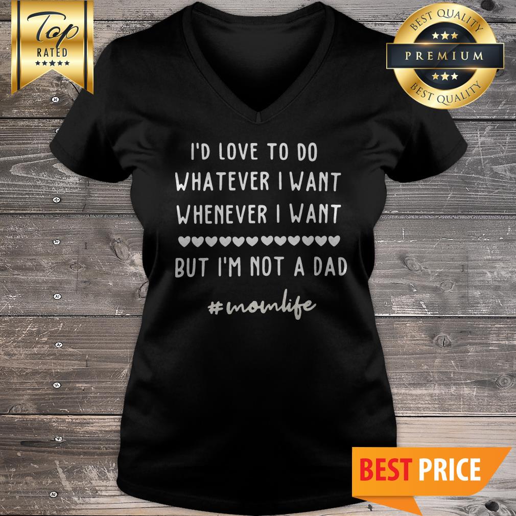 Id Love To Do Whatever I Want Whenever I Want But Im Not A Dad #momlife Shirt
