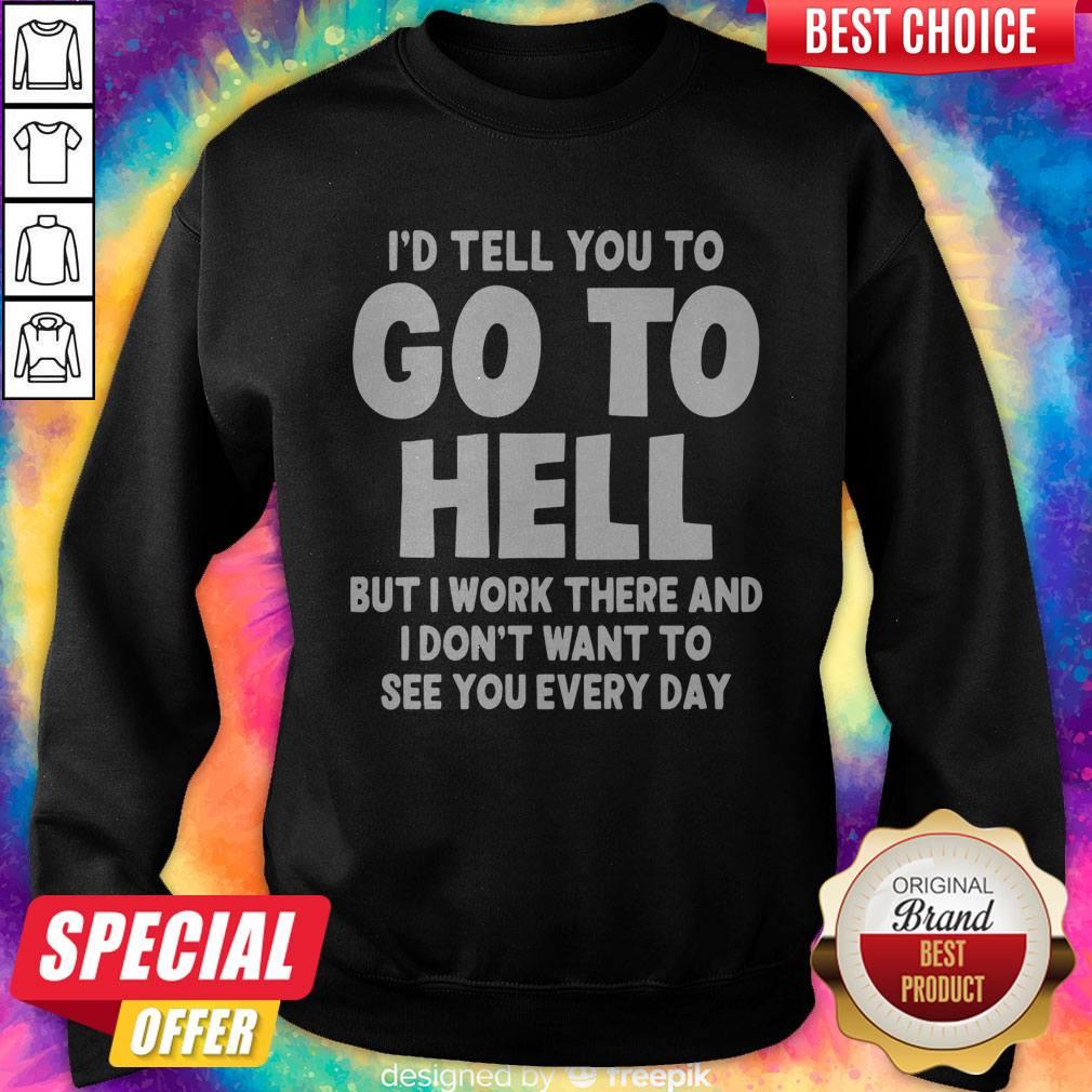 id-tell-you-to-go-to-hell-but-i-work-there-and-i-dont-want-to-see-every-day-sweatshirt.jpg