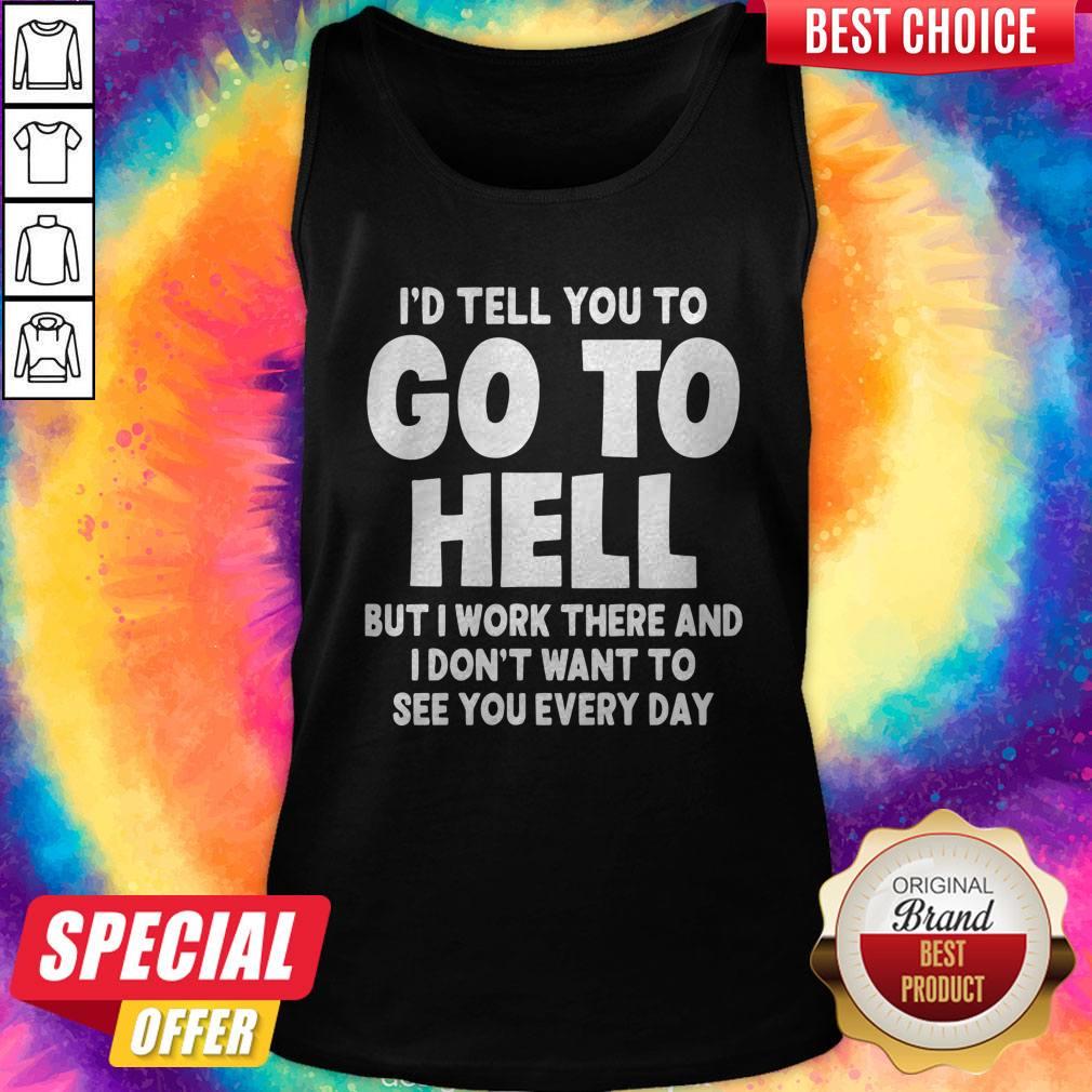 id-tell-you-to-go-to-hell-but-i-work-there-and-i-dont-want-to-see-every-day-tank-top.jpg