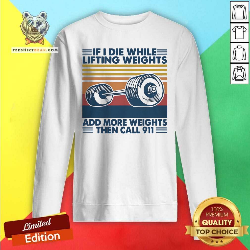 If I Die While Lifting Weights Add More Weights Then Call 911 Vintage Shirt