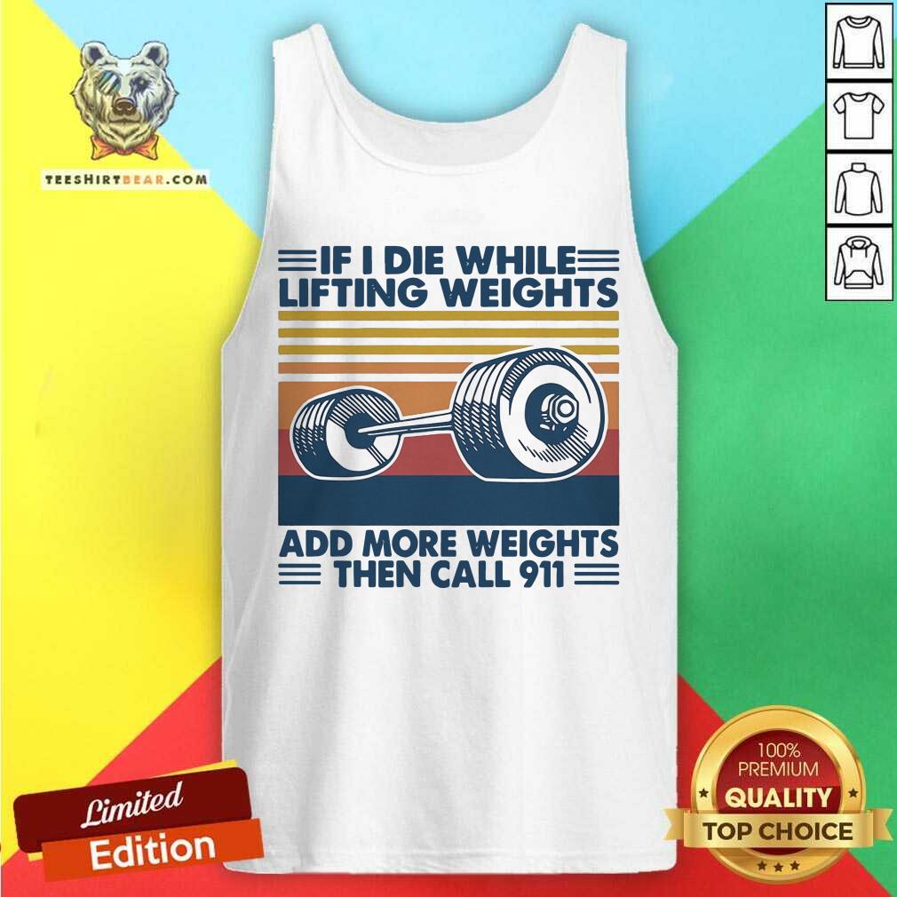 If I Die While Lifting Weights Add More Weights Then Call 911 Vintage Shirt