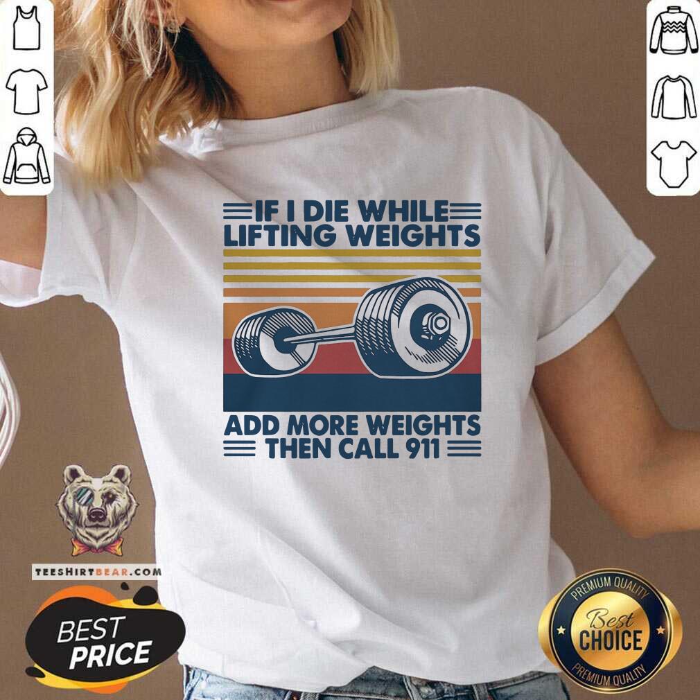 If I Die While Lifting Weights Add More Weights Then Call 911 Vintage Shirt