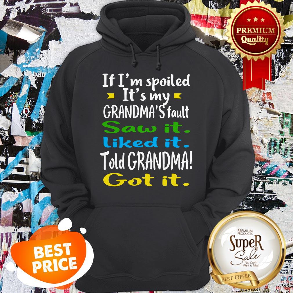 if-im-spoiled-its-my-grandmas-fault-saw-it-liked-it-told-grandma-got-it-hoodie.jpg
