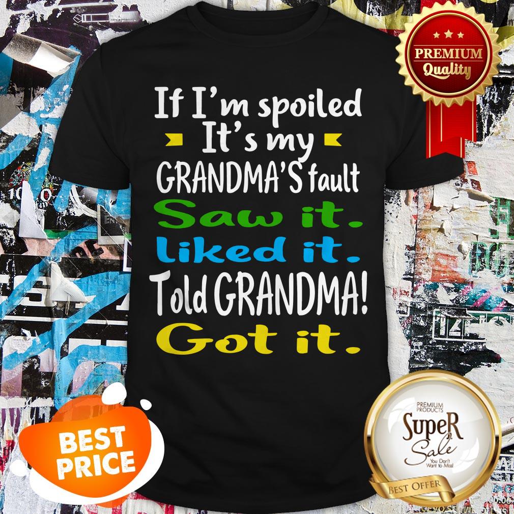 if-im-spoiled-its-my-grandmas-fault-saw-it-liked-it-told-grandma-got-it-shirt.jpg