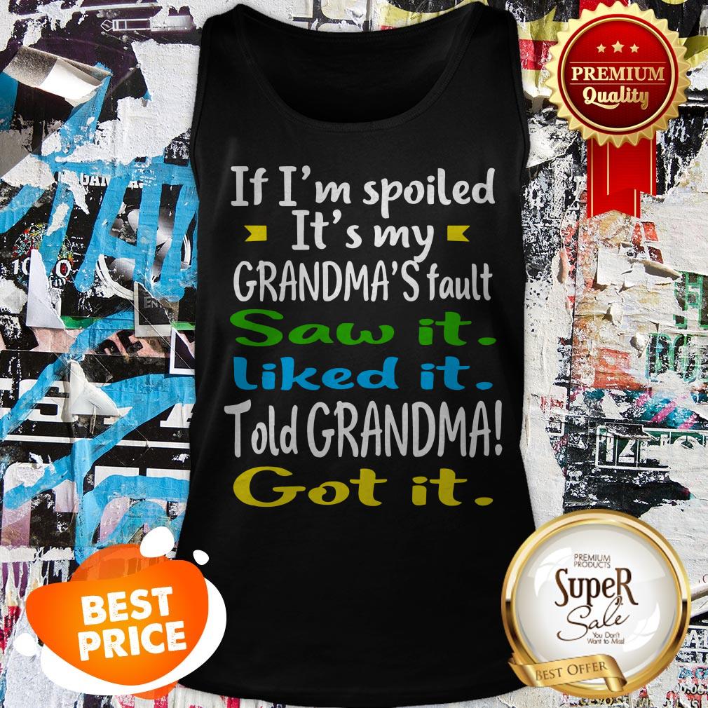 if-im-spoiled-its-my-grandmas-fault-saw-it-liked-it-told-grandma-got-it-tank-top.jpg