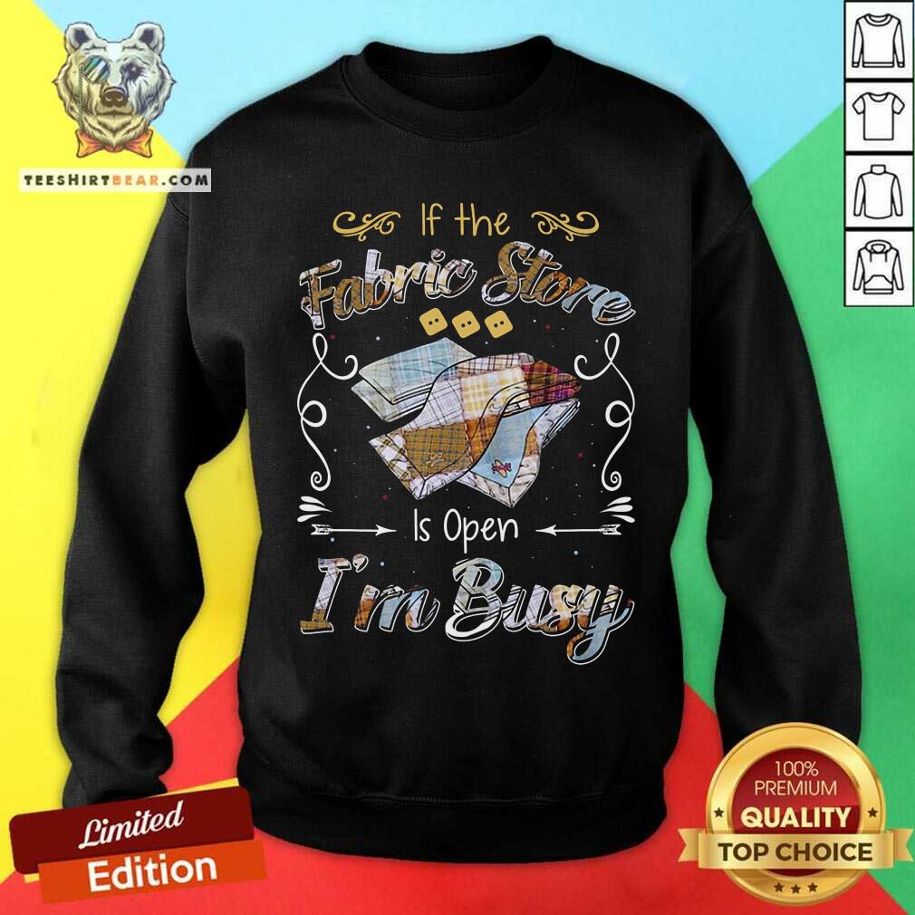 If The Fabric Store Is Open I Am Busy Shirt