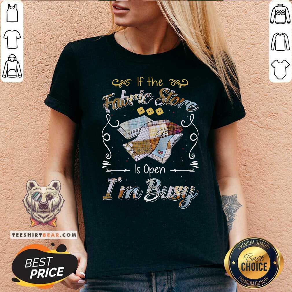 If The Fabric Store Is Open I Am Busy Shirt