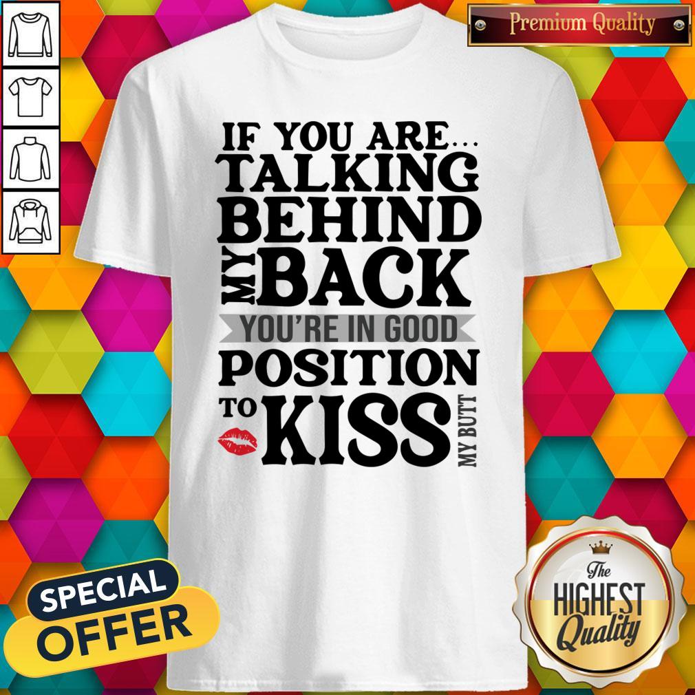 if-you-are-talking-behind-my-back-youre-in-good-position-to-kiss-my-butt-shirt.jpg