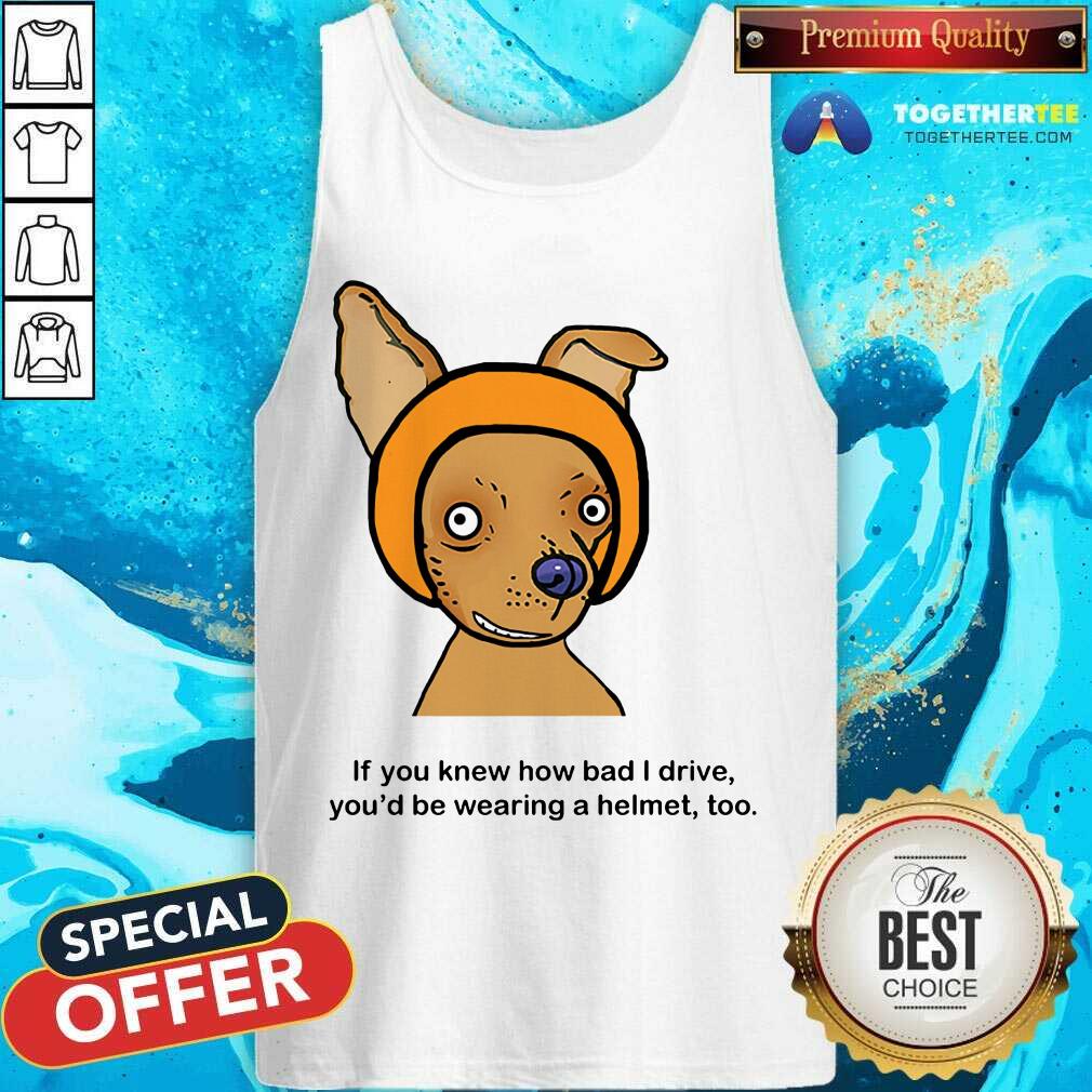If You Know How Bad I Drive You Wearing A Helmet Dog Shirt