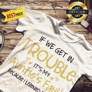 If We Get In Trouble It’s My Auntie’s Fault Because I Listened To Her Shirt
