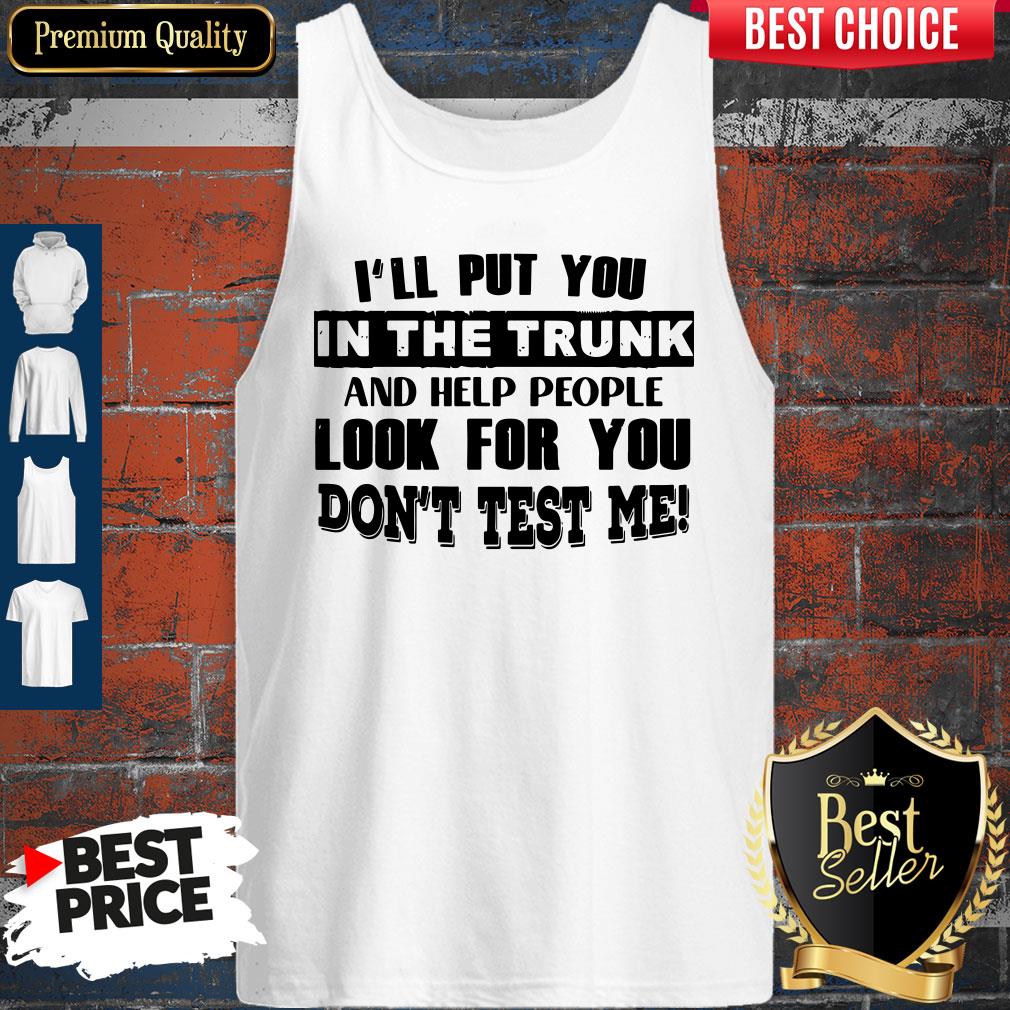 ill-put-you-in-the-trunk-and-help-people-look-for-you-dont-test-me-vintage-tank-top.jpg