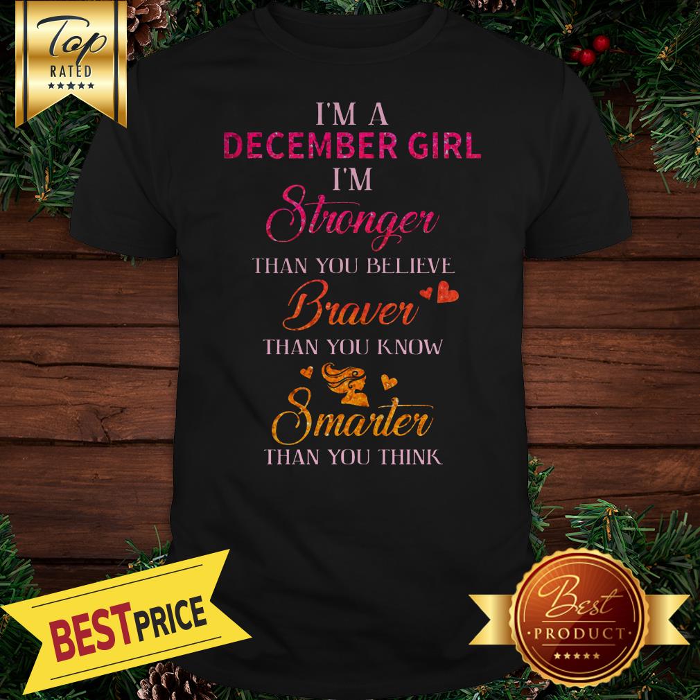 im-a-december-girl-im-stronger-than-you-believe-braver-than-you-know-smarter-shirt.jpg
