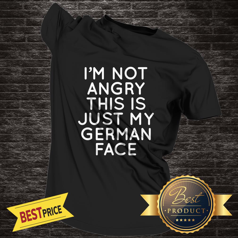 I'm Not Angry This Is Just My German Face Shirt