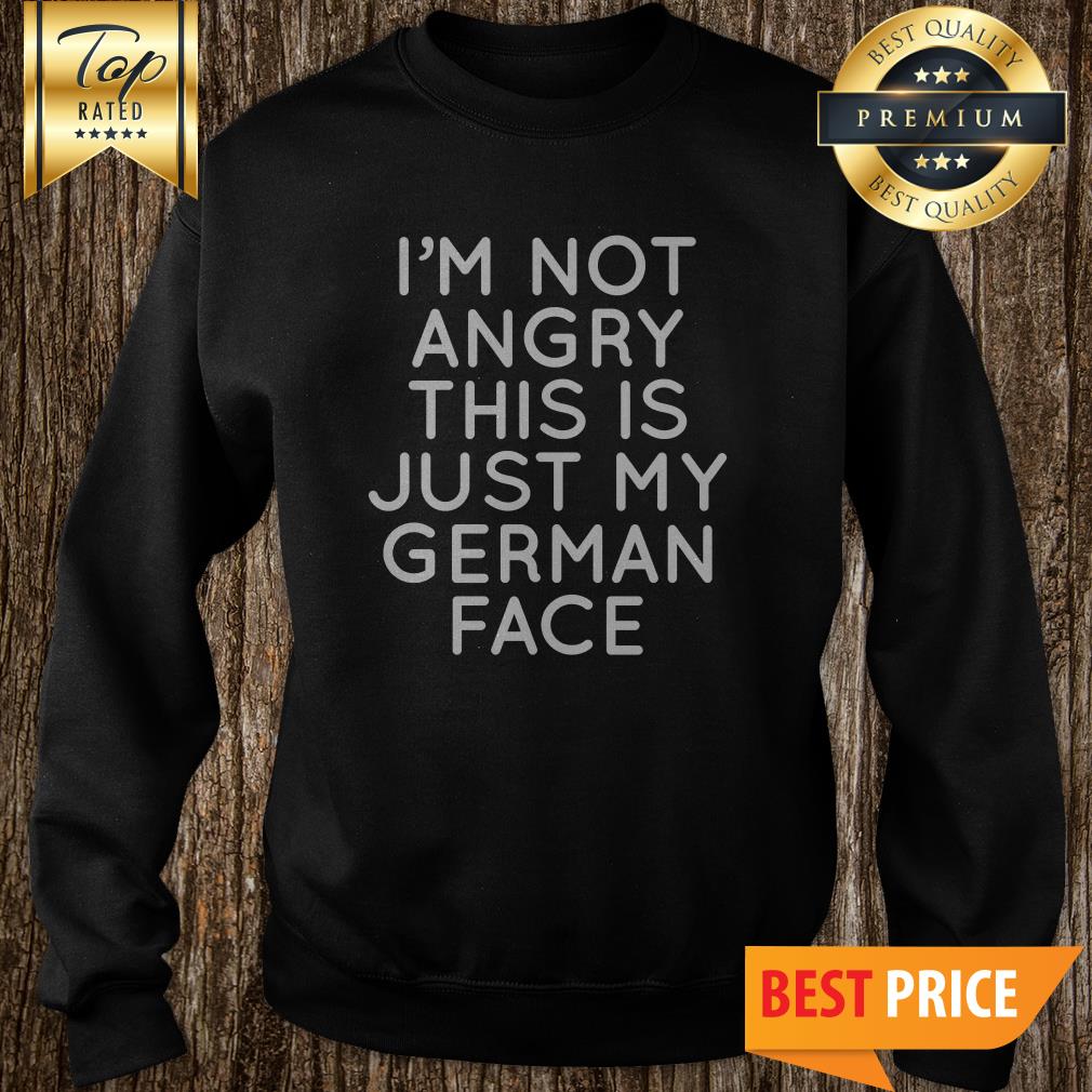 I'm Not Angry This Is Just My German Face Shirt