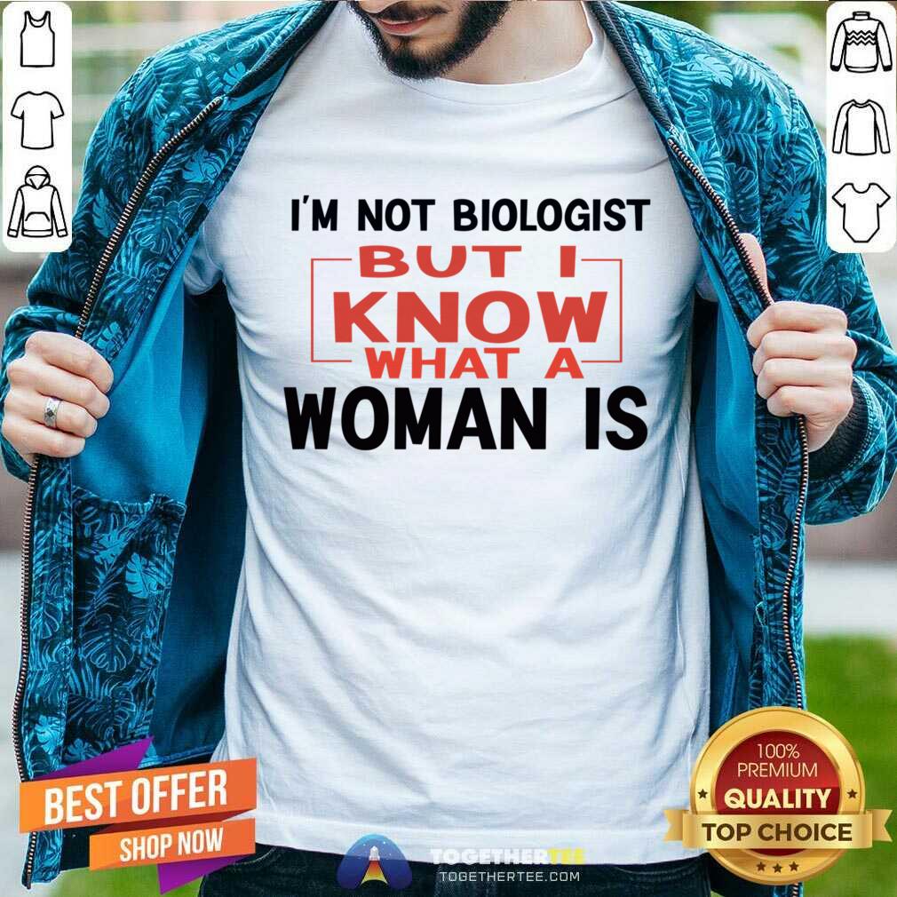 I'm Not Biologist But I Know What A Woman Is Shirt