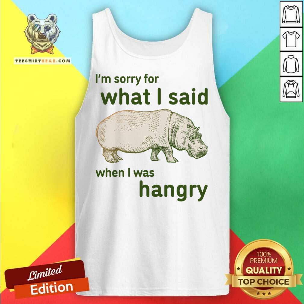 I'm Sorry For What I Said When I Was Hangry Shirt