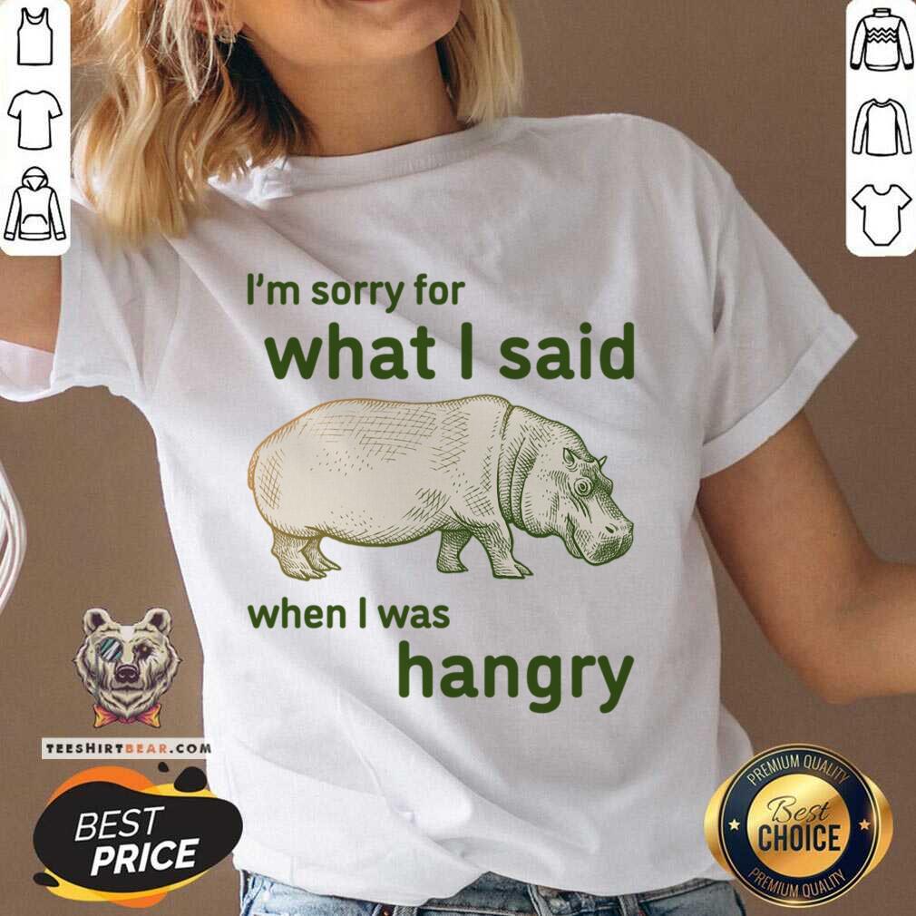 I'm Sorry For What I Said When I Was Hangry Shirt