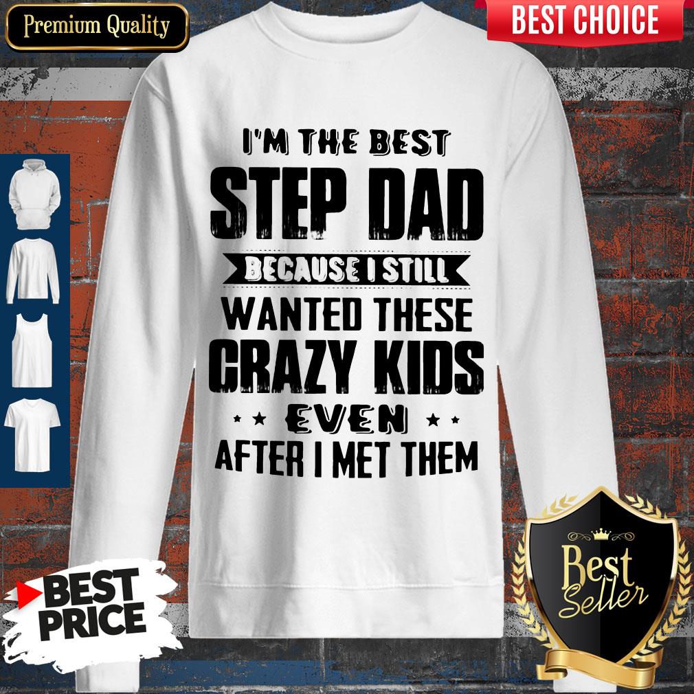 im-the-best-step-dad-because-i-still-wanted-these-crazy-kids-even-after-i-met-them-sweatshirt.jpg