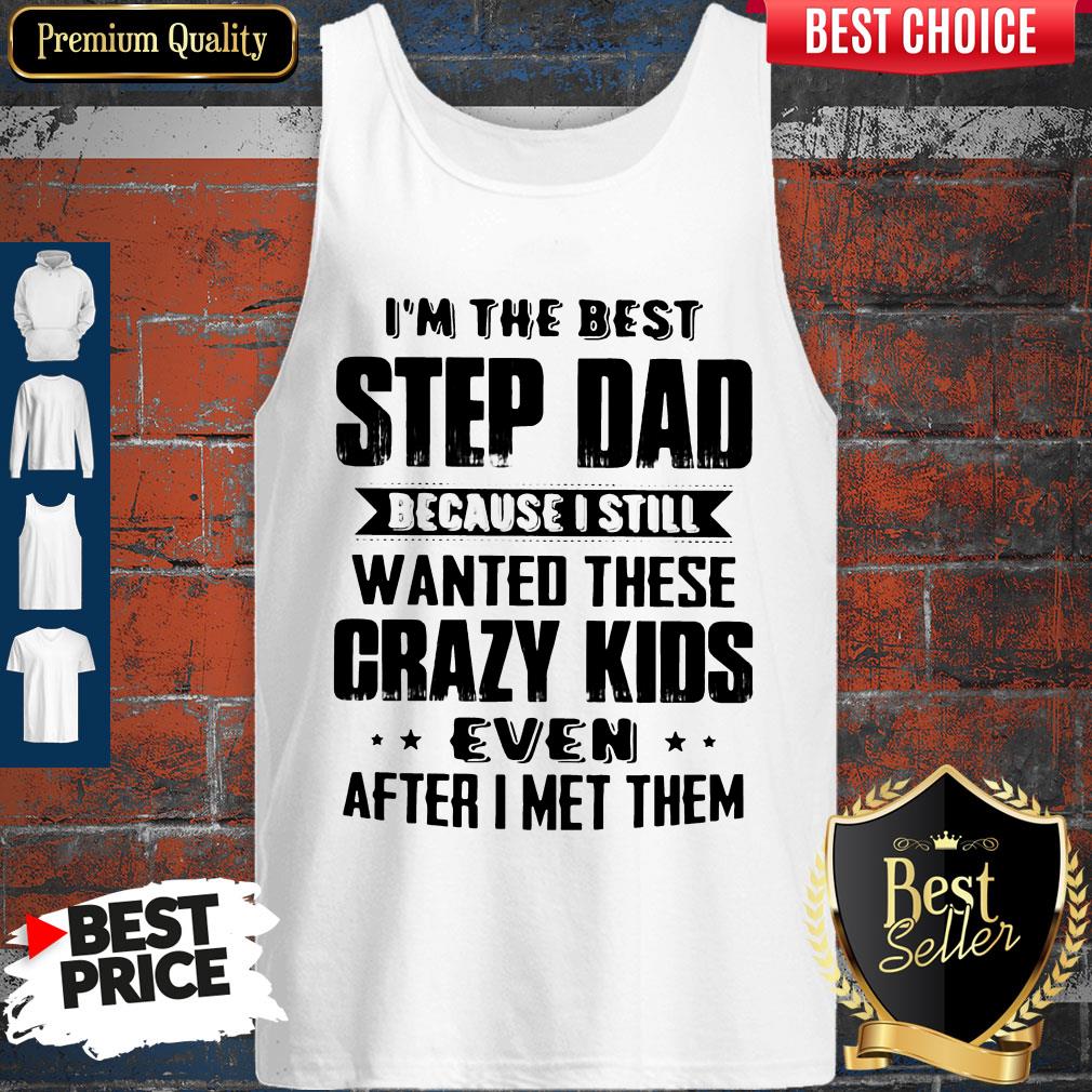 im-the-best-step-dad-because-i-still-wanted-these-crazy-kids-even-after-i-met-them-tank-top.jpg