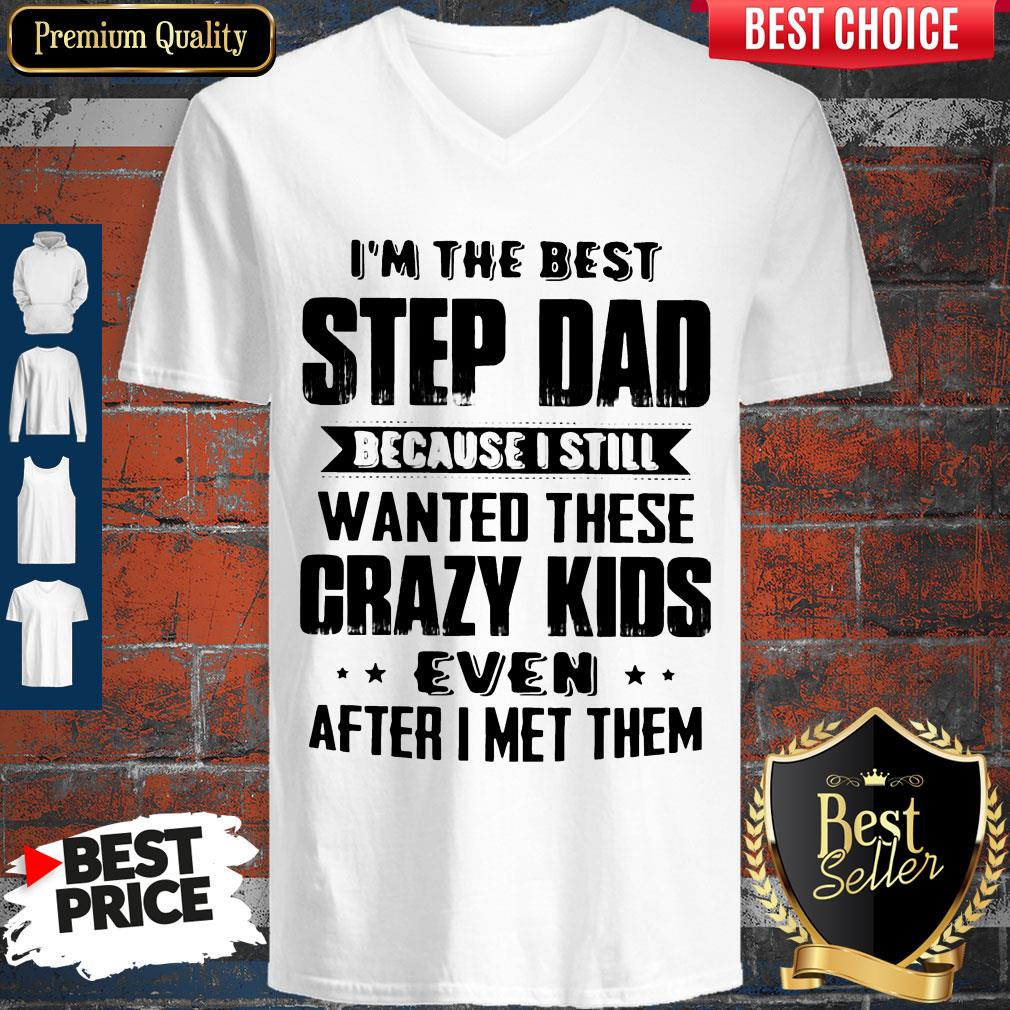 im-the-best-step-dad-because-i-still-wanted-these-crazy-kids-even-after-i-met-them-v-neck.jpg