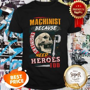 Skull Sarcastic Machinist Because Engineers Need Heroes Too Shirt