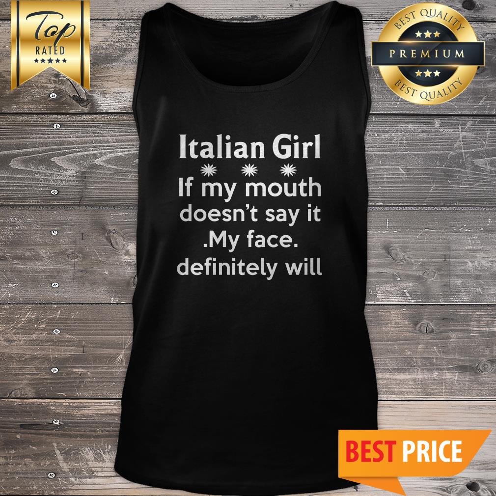 Italian Girl If My Mouth Doesn’t Say It My Face Definitely Will Shirt