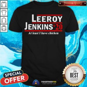 Leeroy Jenkins 2020 Ben Schulz At Least I Have Chicken Shirt