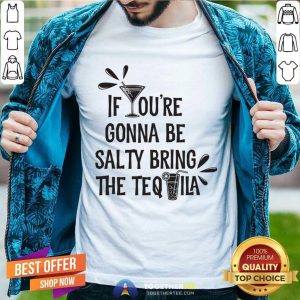 If You're Gonna Be Salty Bring The Tequila Shirt