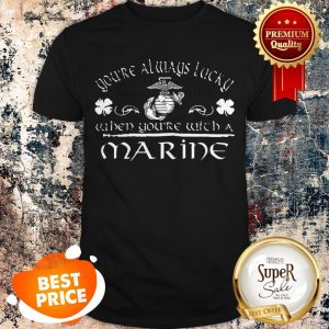 Nice You’re Always Lucky Since 1775 When You’re With A Marine St Patrick Say Shirt
