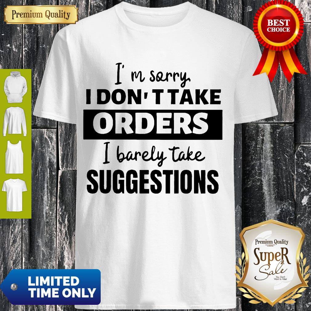 Official I’m Sorry I Don’t Take Orders I Barely Take Suggestions Shirt