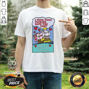 Hot I Fuuu Fuuu Fucking Hate You Cunt Hope You Get Hit By A Train Lol Shirt