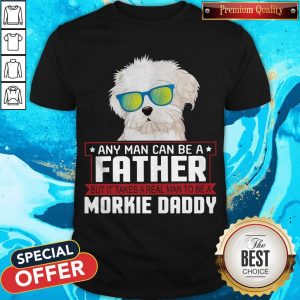 Any Man Can Be A Father Real Man To Be A Morkie Dog Daddy Shirt