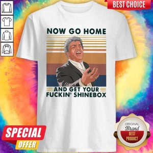 Now Go Home And Get Your Fuckin’ Shinebox Vintage Shirt