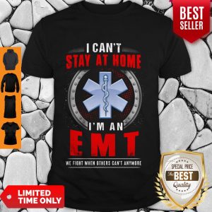 I Can’t Stay At Home I’m An EMT We Fight When Other Can’t Anymore Shirt