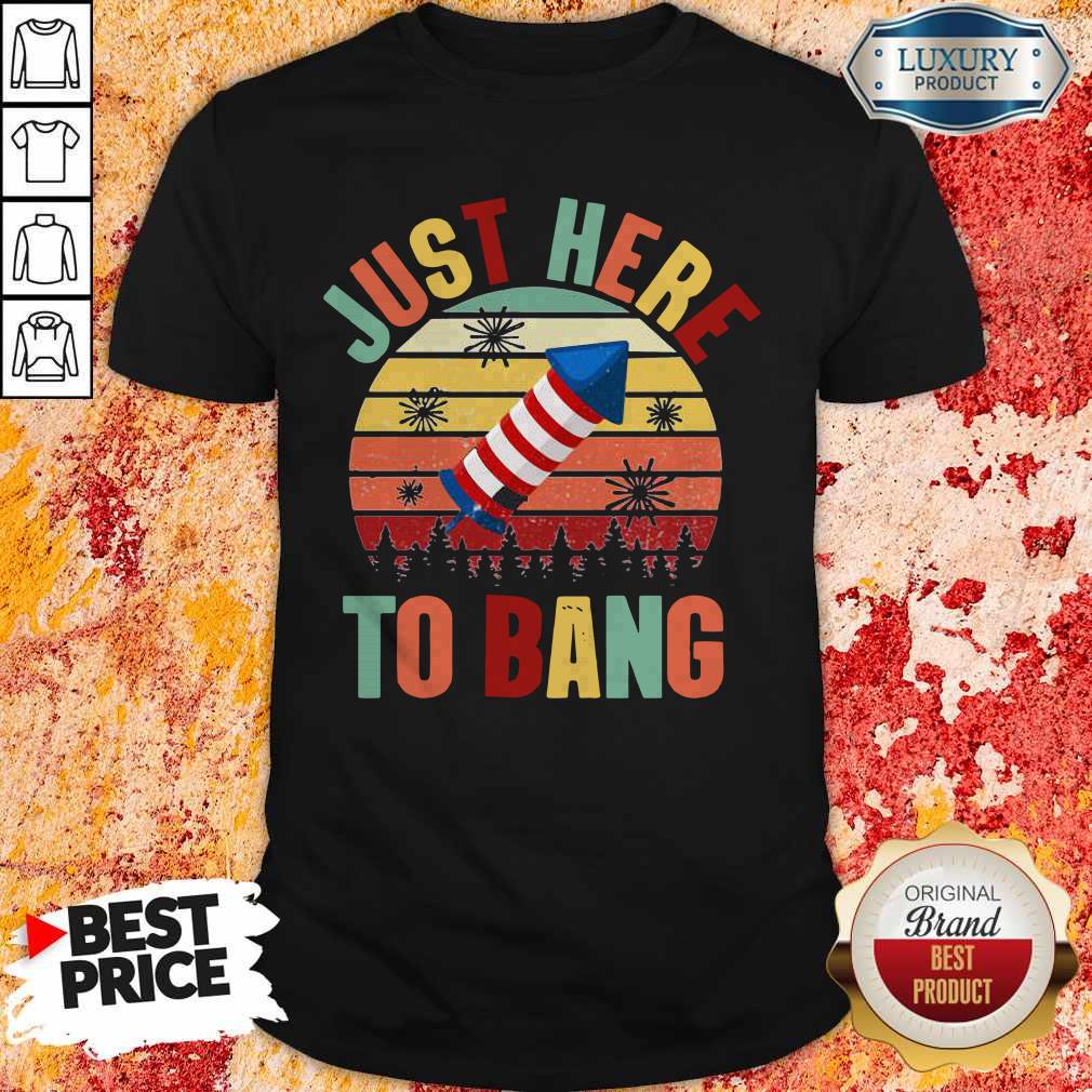 Just Here To Bang Independence Day Funny 4th Of July Vintage Shirt