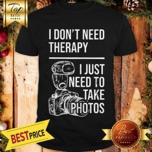 I Don’t Need Therapy I Just To Take Photos Shirt