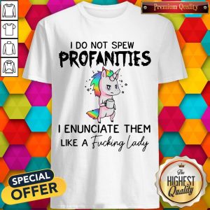 I Do Not Spew Profanities I Enunciate Them Like A Fucking Lady Shirt