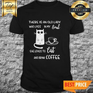 There Is An Old Lady Who Loves In My Soul She Loves Cat And Drink Coffee Shirt